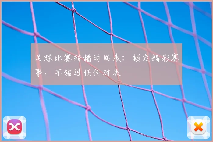 足球比赛转播时间表:锁定精彩赛事,不错过任何对决