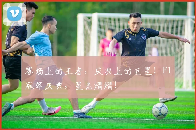 赛场上的王者,庆典上的巨星!F1冠军庆典,星光熠熠!