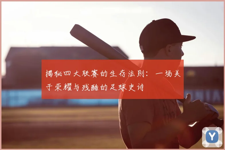 揭秘四大联赛的生存法则:一场关于荣耀与残酷的足球史诗