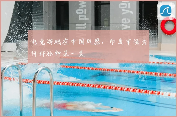 电竞游戏在中国风靡,印度市场为何却独钟某一类