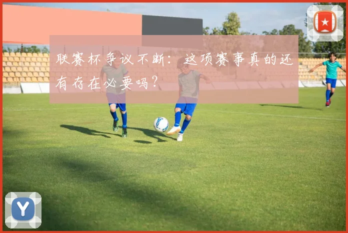 联赛杯争议不断:这项赛事真的还有存在必要吗?